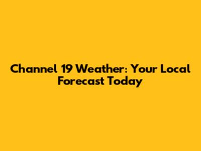 Channel 19 Weather: Your Local Forecast Today