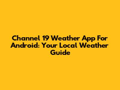 Channel 19 Weather App For Android: Your Local Weather Guide