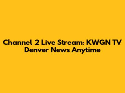 Channel 2 Live Stream: KWGN TV Denver News Anytime