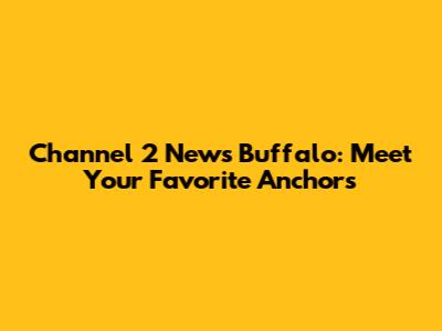 Channel 2 News Buffalo: Meet Your Favorite Anchors