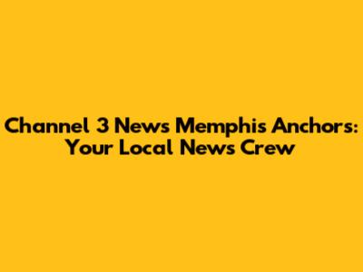 Channel 3 News Memphis Anchors: Your Local News Crew