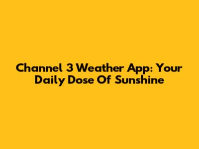 Channel 3 Weather App: Your Daily Dose Of Sunshine