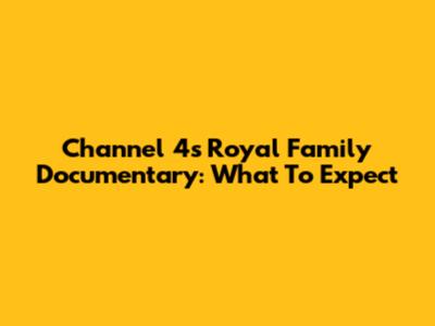 Channel 4's Royal Family Documentary: What To Expect