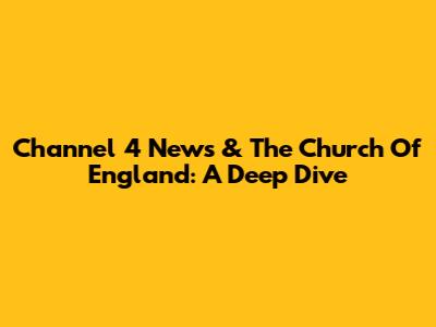 Channel 4 News & The Church Of England: A Deep Dive