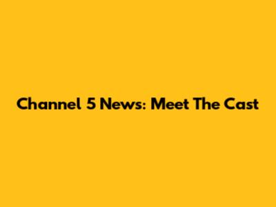 Channel 5 News: Meet The Cast