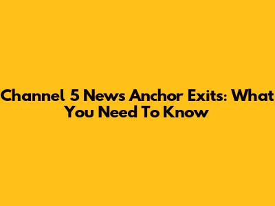 Channel 5 News Anchor Exits: What You Need To Know