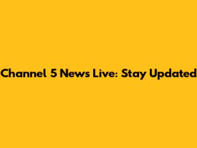 Channel 5 News Live: Stay Updated
