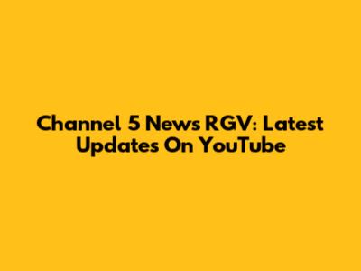 Channel 5 News RGV: Latest Updates On YouTube