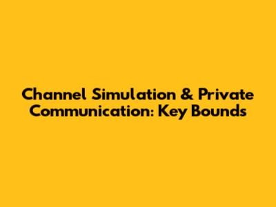 Channel Simulation & Private Communication: Key Bounds