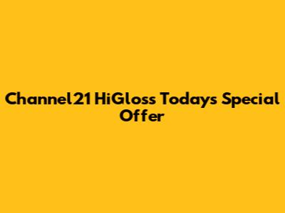 Channel21 HiGloss Today's Special Offer