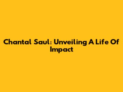 Chantal Saul: Unveiling A Life Of Impact
