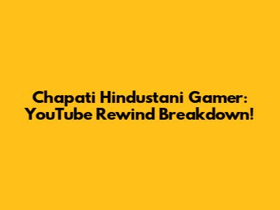 Chapati Hindustani Gamer: YouTube Rewind Breakdown!