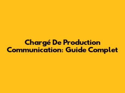 Chargé De Production Communication: Guide Complet