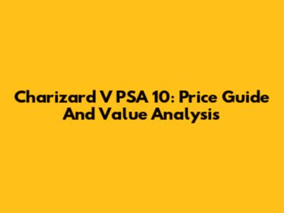 Charizard V PSA 10: Price Guide And Value Analysis