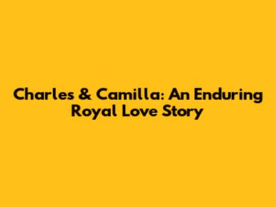 Charles & Camilla: An Enduring Royal Love Story