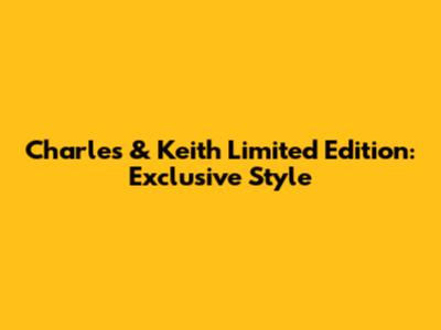Charles & Keith Limited Edition: Exclusive Style