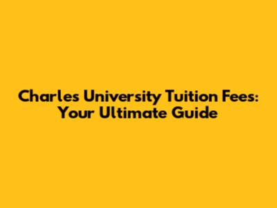 Charles University Tuition Fees: Your Ultimate Guide