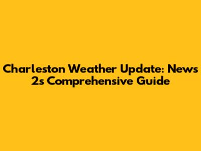 Charleston Weather Update: News 2's Comprehensive Guide
