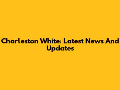 Charleston White: Latest News And Updates