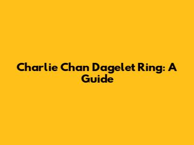 Charlie Chan Dagelet Ring: A Guide