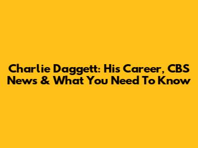 Charlie Daggett: His Career, CBS News & What You Need To Know