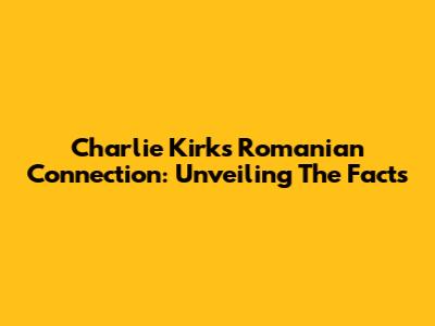 Charlie Kirk's Romanian Connection: Unveiling The Facts