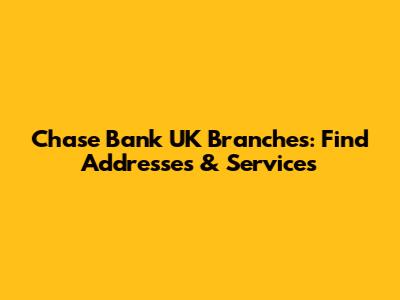 Chase Bank UK Branches: Find Addresses & Services