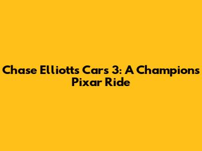 Chase Elliott's Cars 3: A Champion's Pixar Ride