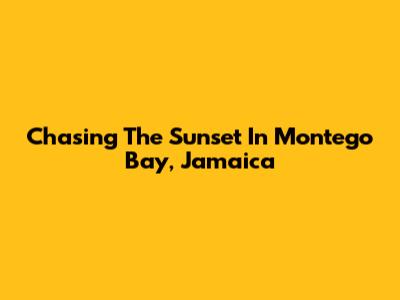 Chasing The Sunset In Montego Bay, Jamaica