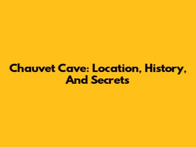 Chauvet Cave: Location, History, And Secrets