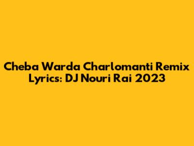 Cheba Warda Charlomanti Remix Lyrics: DJ Nouri Rai 2023