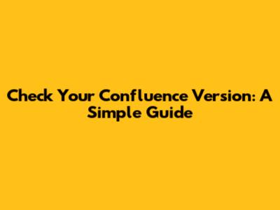 Check Your Confluence Version: A Simple Guide