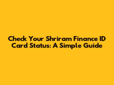 Check Your Shriram Finance ID Card Status: A Simple Guide