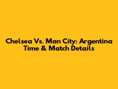 Chelsea Vs. Man City: Argentina Time & Match Details