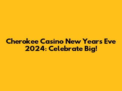 Cherokee Casino New Year's Eve 2024: Celebrate Big!