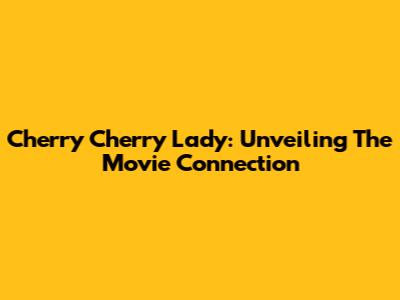 Cherry Cherry Lady: Unveiling The Movie Connection