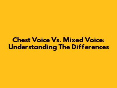 Chest Voice Vs. Mixed Voice: Understanding The Differences