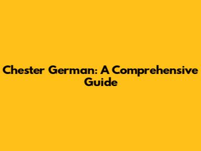 Chester German: A Comprehensive Guide