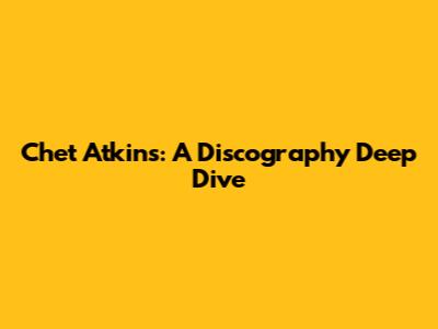 Chet Atkins: A Discography Deep Dive