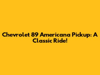Chevrolet 89 Americana Pickup: A Classic Ride!