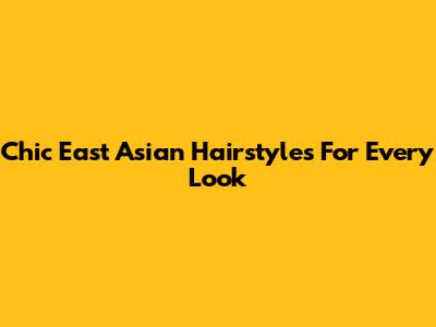 Chic East Asian Hairstyles For Every Look