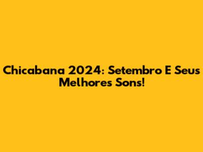 Chicabana 2024: Setembro E Seus Melhores Sons!