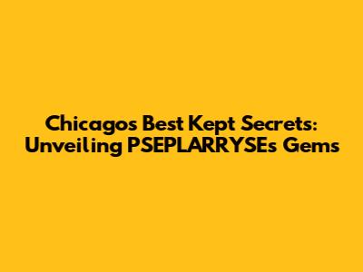 Chicago's Best Kept Secrets: Unveiling PSEPLARRYSE's Gems