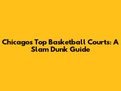 Chicago's Top Basketball Courts: A Slam Dunk Guide