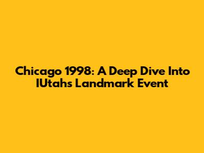 Chicago 1998: A Deep Dive Into IUtah's Landmark Event