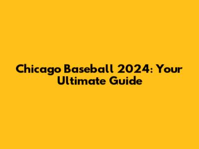 Chicago Baseball 2024: Your Ultimate Guide