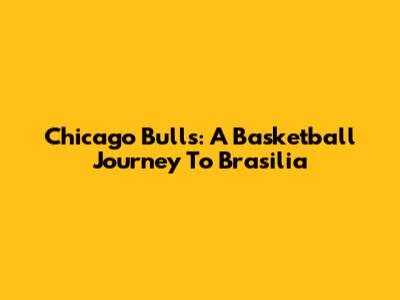 Chicago Bulls: A Basketball Journey To Brasilia