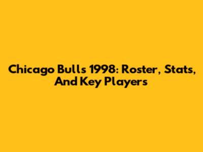 Chicago Bulls 1998: Roster, Stats, And Key Players