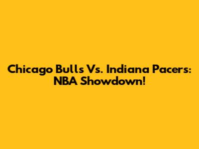 Chicago Bulls Vs. Indiana Pacers: NBA Showdown!