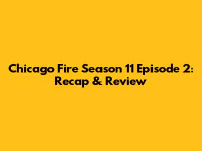 Chicago Fire Season 11 Episode 2: Recap & Review